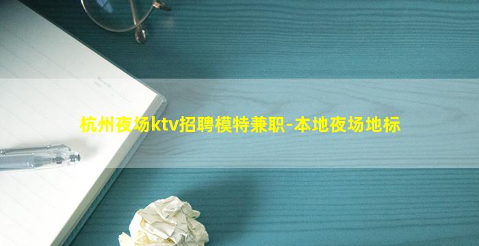 杭州夜场ktv招聘模特兼职-本地夜场地标