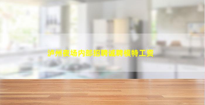泸州夜场内部招聘诚聘模特工资